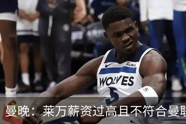 曼晚：莱万薪资过高且不符合曼联战略；卡里克需带队接近夺冠目标